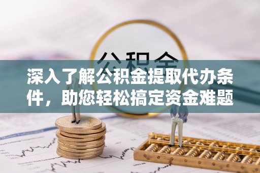 赤水深入了解公积金提取代办条件，助您轻松搞定资金难题