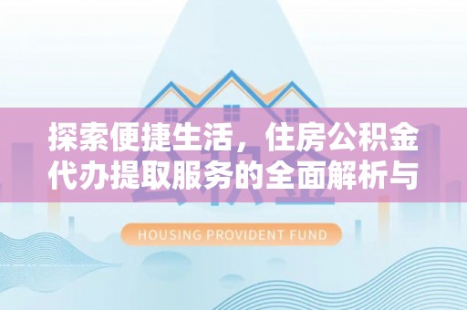 赤水探索便捷生活，住房公积金代办提取服务的全面解析与优势