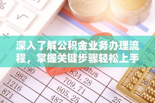 赤水深入了解公积金业务办理流程，掌握关键步骤轻松上手