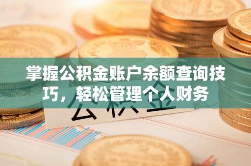 赤水掌握公积金账户余额查询技巧，轻松管理个人财务