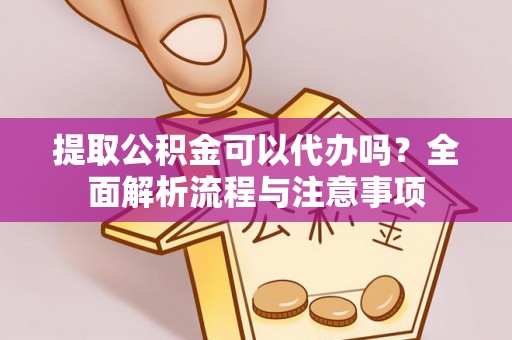 赤水提取公积金可以代办吗？全面解析流程与注意事项