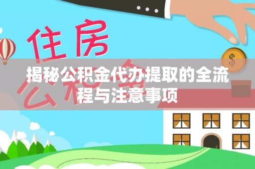 赤水揭秘公积金代办提取的全流程与注意事项