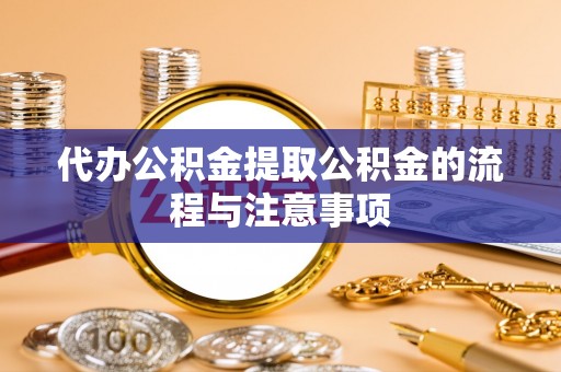 赤水代办公积金提取公积金的流程与注意事项