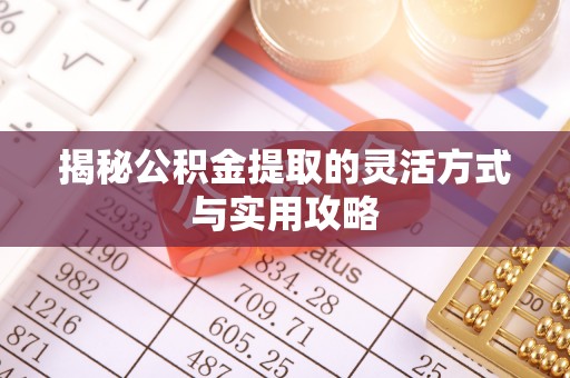 赤水揭秘公积金提取的灵活方式与实用攻略