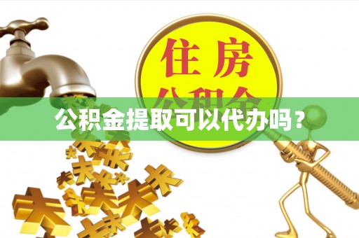 赤水公积金提取可以代办吗？