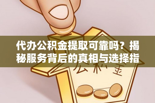 赤水代办公积金提取可靠吗？揭秘服务背后的真相与选择指南