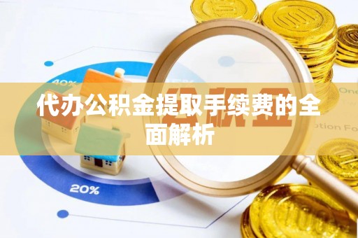 赤水代办公积金提取手续费的全面解析