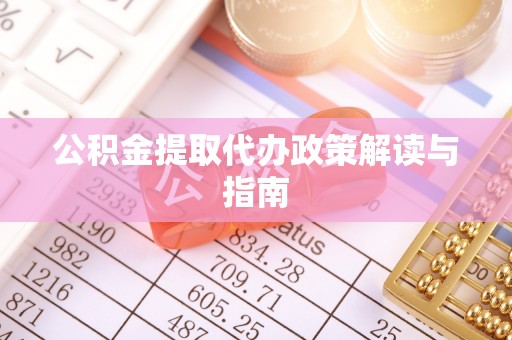 赤水公积金提取代办政策解读与指南