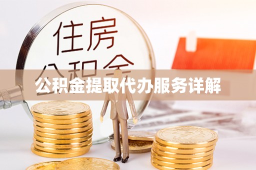 赤水公积金提取代办服务详解