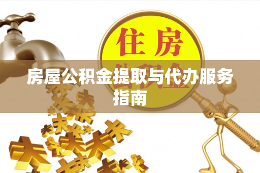 赤水房屋公积金提取与代办服务指南