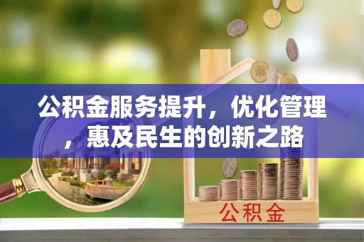 赤水公积金服务提升，优化管理，惠及民生的创新之路