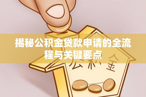 赤水揭秘公积金贷款申请的全流程与关键要点