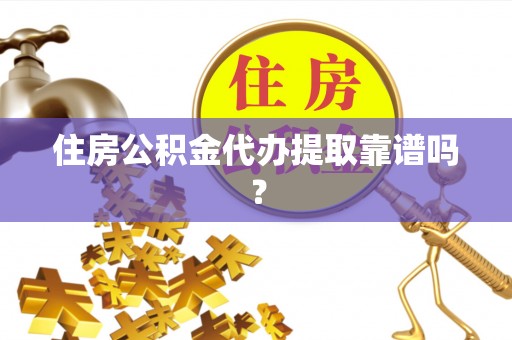 赤水住房公积金代办提取靠谱吗？