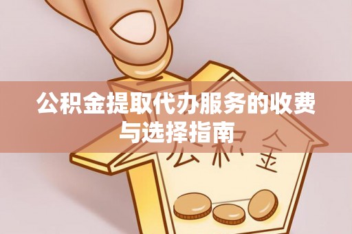赤水公积金提取代办服务的收费与选择指南