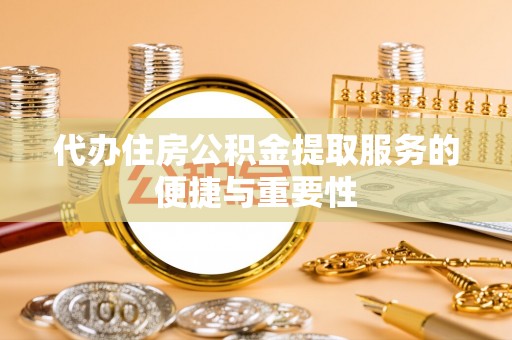 赤水代办住房公积金提取服务的便捷与重要性
