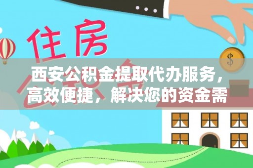 赤水西安公积金提取代办服务，高效便捷，解决您的资金需求