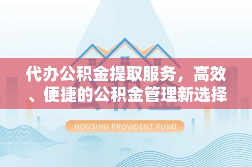 赤水代办公积金提取服务，高效、便捷的公积金管理新选择