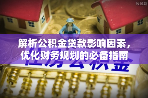 赤水解析公积金贷款影响因素，优化财务规划的必备指南