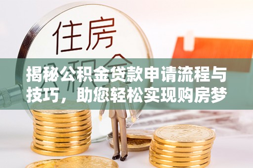 赤水揭秘公积金贷款申请流程与技巧，助您轻松实现购房梦