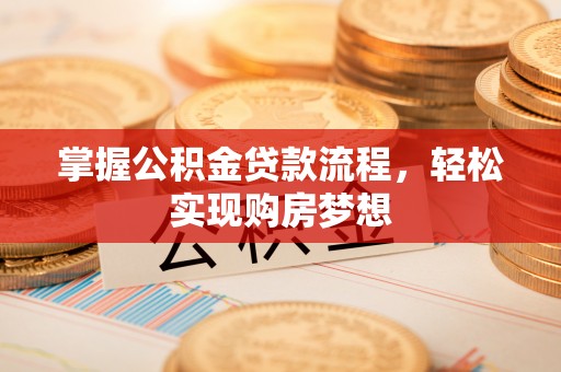 赤水掌握公积金贷款流程，轻松实现购房梦想