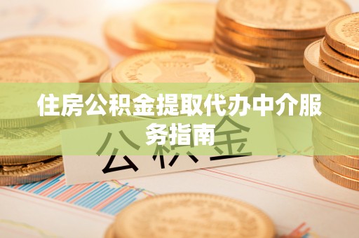 赤水住房公积金提取代办中介服务指南