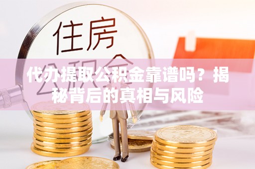 赤水代办提取公积金靠谱吗？揭秘背后的真相与风险