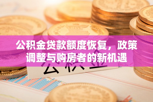 赤水公积金贷款额度恢复，政策调整与购房者的新机遇