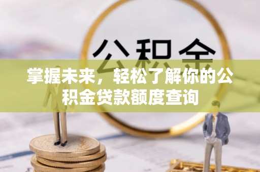 赤水掌握未来，轻松了解你的公积金贷款额度查询