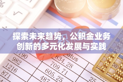 赤水探索未来趋势，公积金业务创新的多元化发展与实践
