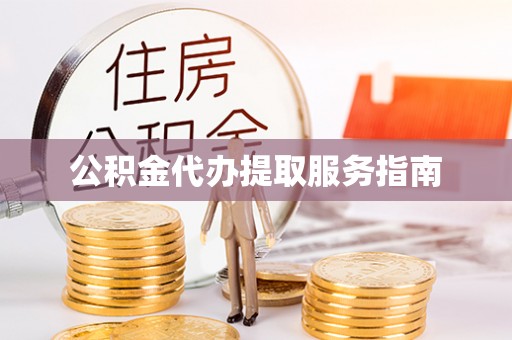 赤水公积金代办提取服务指南