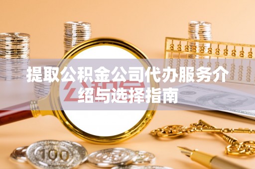 赤水提取公积金公司代办服务介绍与选择指南