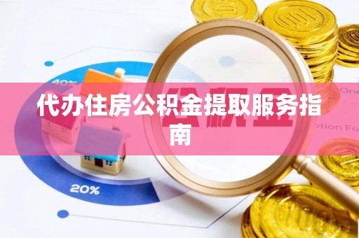 赤水代办住房公积金提取服务指南