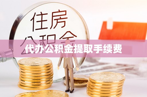 赤水代办公积金提取手续费