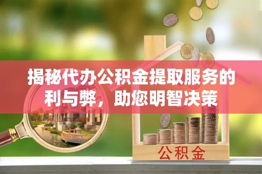 赤水揭秘代办公积金提取服务的利与弊，助您明智决策