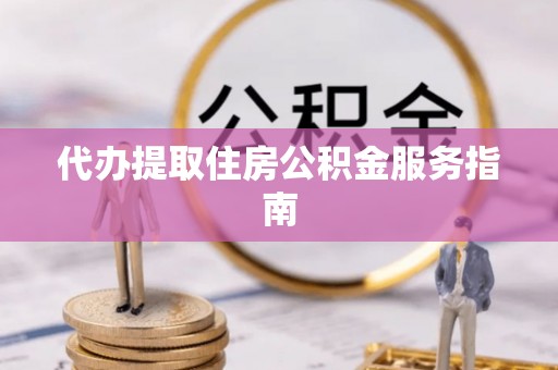 赤水代办提取住房公积金服务指南