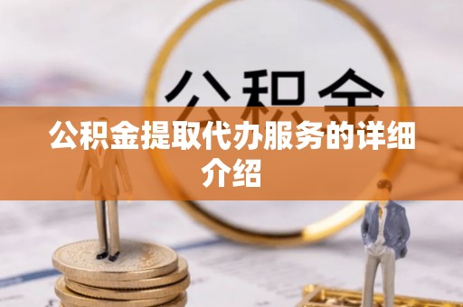 赤水公积金提取代办服务的详细介绍