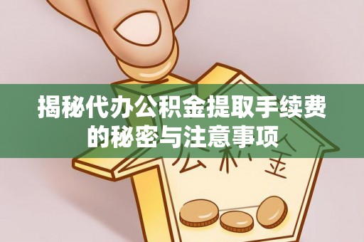 赤水揭秘代办公积金提取手续费的秘密与注意事项