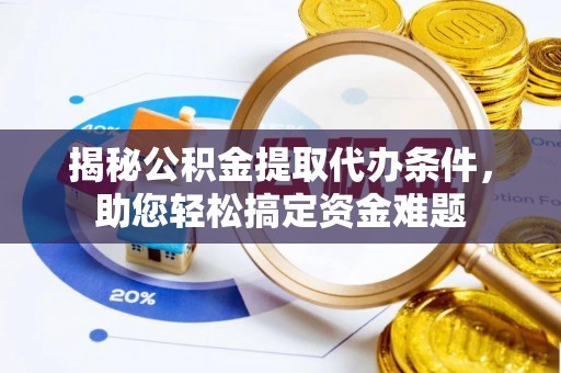 赤水揭秘公积金提取代办条件，助您轻松搞定资金难题