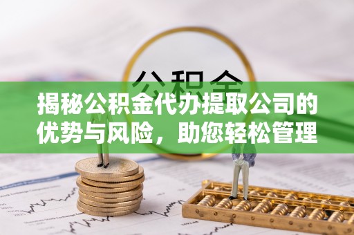 赤水揭秘公积金代办提取公司的优势与风险，助您轻松管理财务