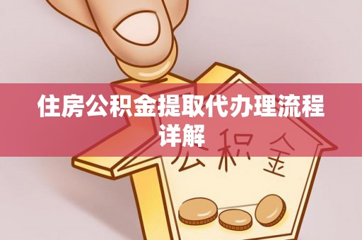 赤水住房公积金提取代办理流程详解