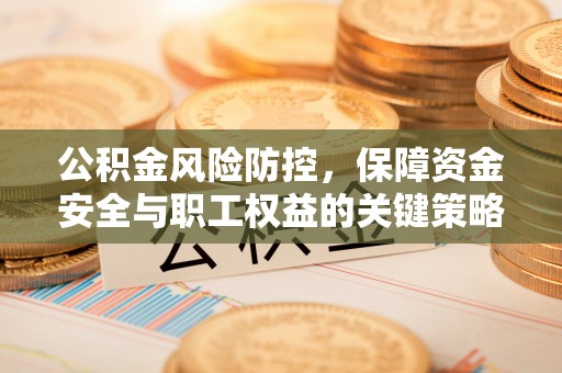 赤水公积金风险防控，保障资金安全与职工权益的关键策略