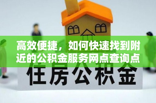 赤水高效便捷，如何快速找到附近的公积金服务网点查询点