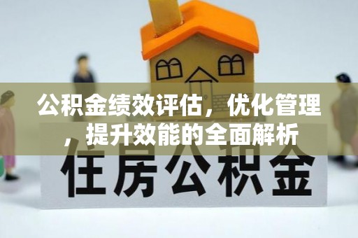 赤水公积金绩效评估，优化管理，提升效能的全面解析