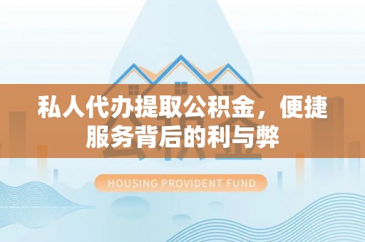 赤水私人代办提取公积金，便捷服务背后的利与弊