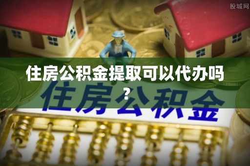 赤水住房公积金提取可以代办吗？