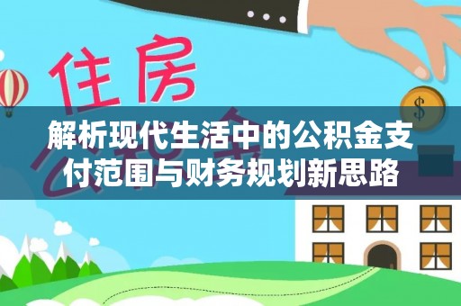 赤水解析现代生活中的公积金支付范围与财务规划新思路
