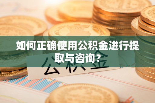 赤水如何正确使用公积金进行提取与咨询？