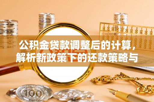赤水公积金贷款调整后的计算，解析新政策下的还款策略与财务规划