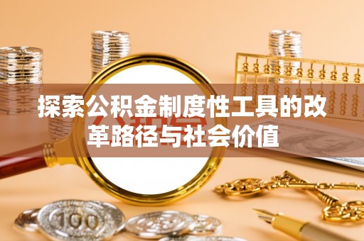 赤水探索公积金制度性工具的改革路径与社会价值