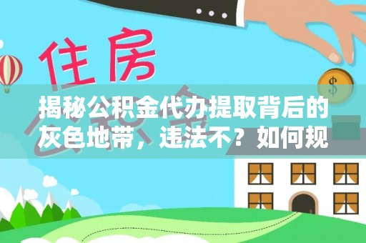赤水揭秘公积金代办提取背后的灰色地带，违法不？如何规避风险？